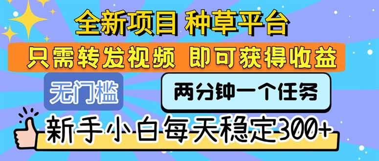(15413期)全新项目 种草平台 只需要转发任务视频 即可获得收益 新手小白每天300+-优优云网创