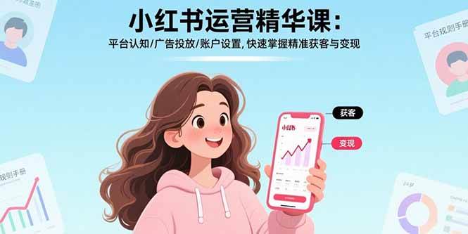 （15795期）小红书运营精华课：平台认知/广告投放/账户设置,快速掌握精准获客与变现-优优云网创