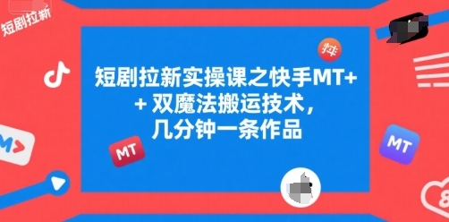 短剧拉新实操课之快手MT+双魔法搬运技术,几分钟一条作品-优优云网创