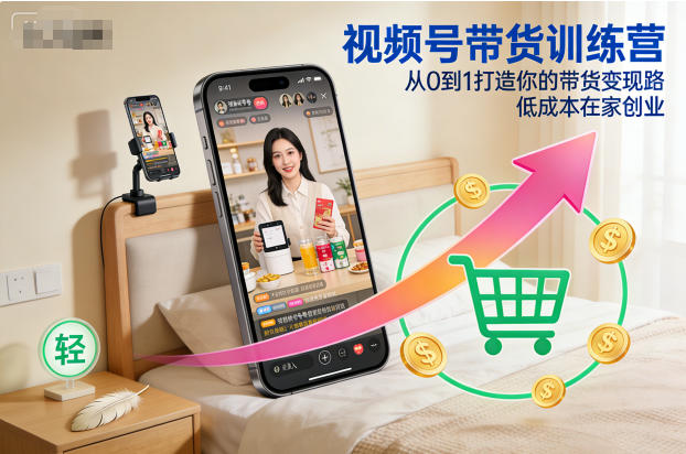 视频号带货训练营，从0到1打造你的带货变现路，低成本在家创业-优优云网创