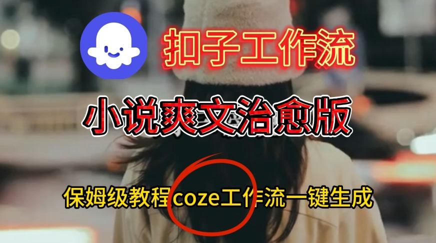 Coze扣子工作流一键生成小说爽文治愈版视频,保姆级搭建教程-优优云网创