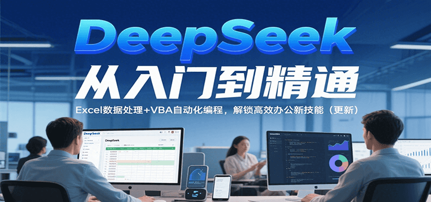 DeepSeek从入门到精通,Excel数据处理+VBA自动化编程,解锁高效办公新技能(更新)-优优云网创