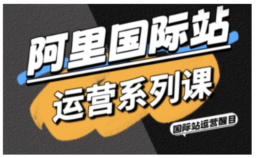 阿里国际站运营系列课，涵盖精准引流、直通车与全站推实战SOP，搭配AI效率工具包与高阶增长玩法-优优云网创