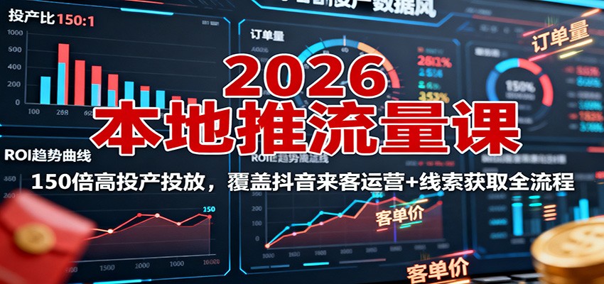 2026本地推流量课:150倍高投产投放,覆盖抖音来客运营+线索获取全流程-优优云网创