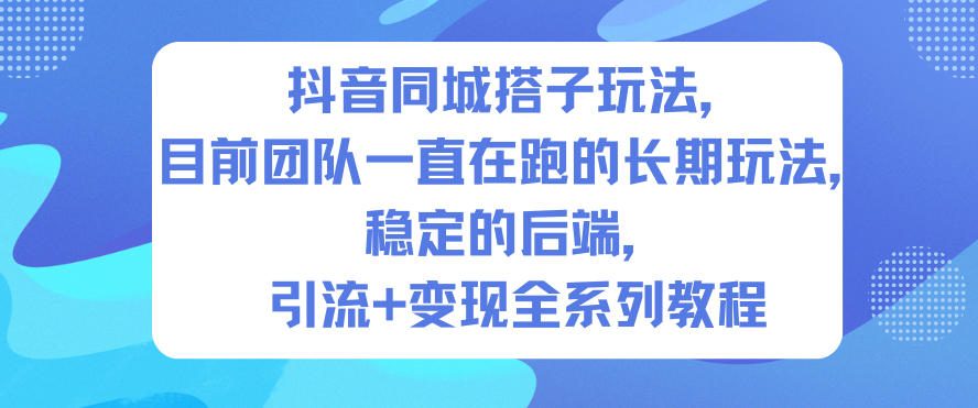 抖音同城搭子玩法，目前团队一直在跑的长期玩法，稳定的后端，引流+变现全系列教程-优优云网创