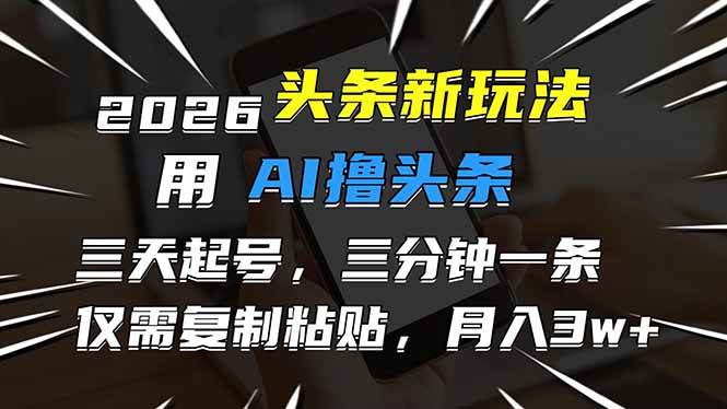 （17044期）2026最新头条玩法，用AI撸头条，3天必起号，3分钟1条，只需要复制粘贴，简单月入3W+-优优云网创