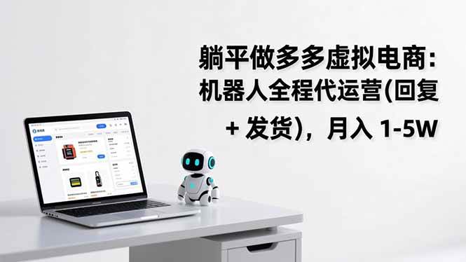 （17128期）躺平做多多虚拟电商：机器人全程代运营（回复 + 发货），月入 1-5W-优优云网创