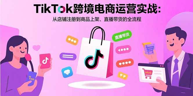 （15808期）TikTok跨境电商运营实战：从店铺注册到商品上架、直播带货的全流程-优优云网创