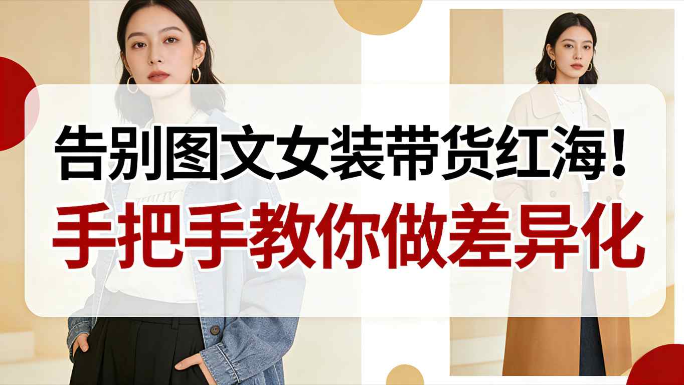 告别图文女装带货红海！手把手教你做差异化，新手也能弯道超车-优优云网创