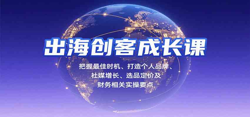 出海创客成长课,把握最佳时机、打造个人品牌、社媒增长、选品定价及财务相关实操要点-优优云网创