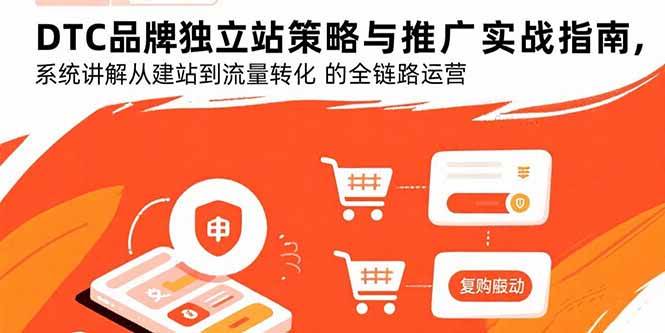（15818期）DTC品牌独立站策略与推广实战指南，系统讲解从建站到流量转化的全链路运营-优优云网创