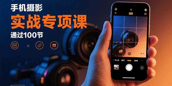 (15867期)手机摄影实战专项课:通过100节实操课程实现从入门到精通的技能进阶-优优云网创