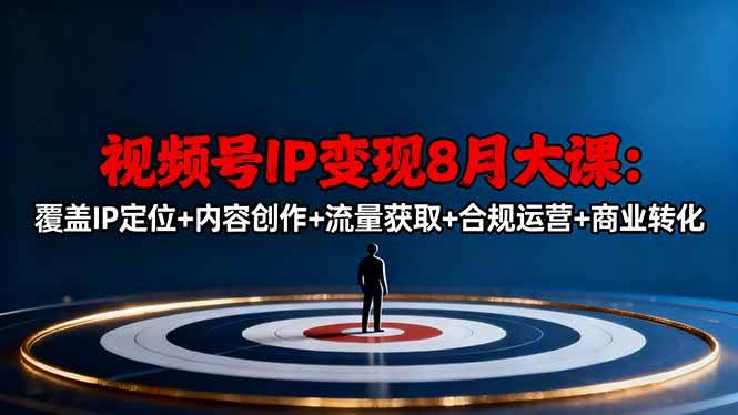 (16361期)视频号IP变现8月大课,覆盖IP定位+内容创作+流量获取+合规运营+商业转化-优优云网创