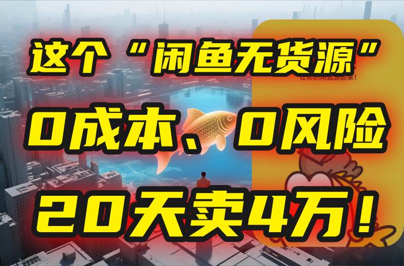 （15433期）别再瞎忙了！这个“闲鱼无货源”玩法，0成本、0风险，我20天卖4万！-优优云网创
