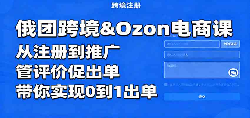 俄团跨境&Ozon电商课:从注册到推广,管评价促出单,带你实现0到1出单-优优云网创