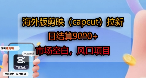 海外版剪映(capcut)拉新,日结算1k+,市场空白,风口项目-优优云网创