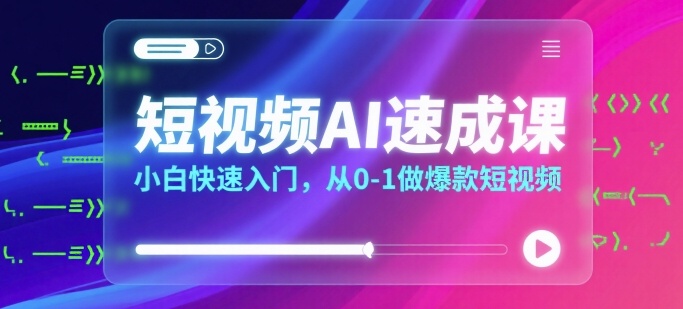 短视频AI速成课，小白快速入门，从0-1做爆款短视频-优优云网创