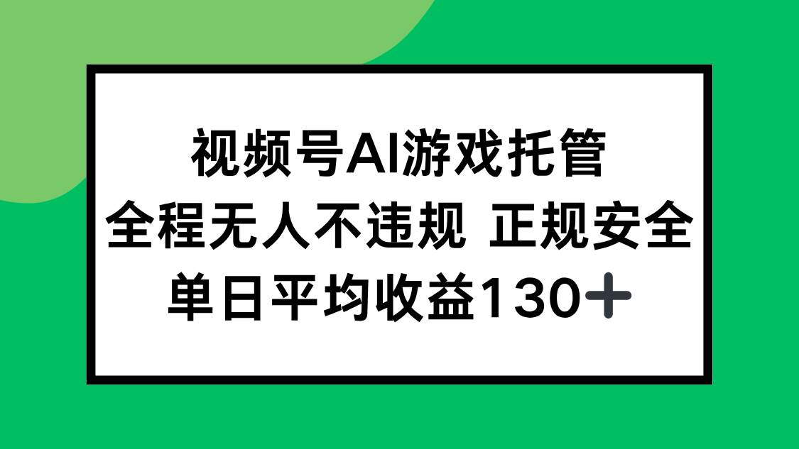 （15488期）视频号AI游戏托管，全程无人不违规 正规安全，单日平均收益130+-优优云网创