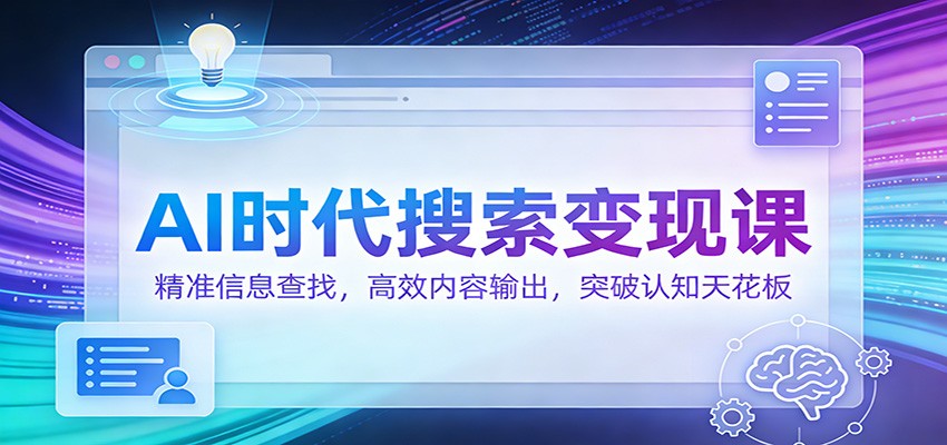 AI时代搜索变现课：精准信息查找，高效内容输出，突破认知天花板-优优云网创