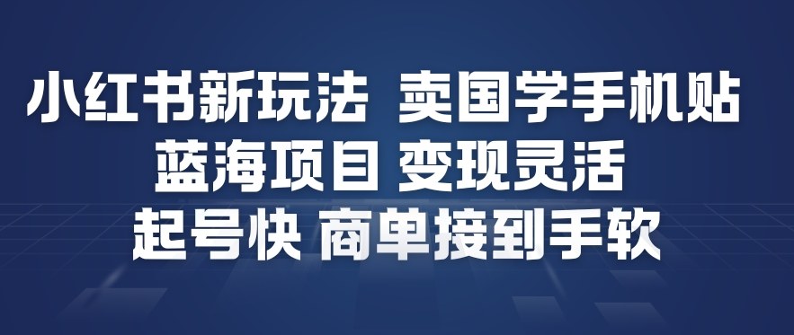 小红书新玩法，卖国学手机贴，蓝海项目，变现灵活，起号快，商单接到手软-优优云网创