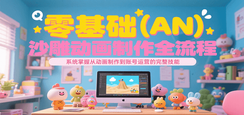 零基础(AN)沙雕动画制作全流程,系统掌握从动画制作到账号运营的完整技能-优优云网创