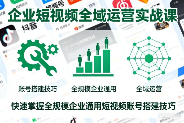 企业短视频全域运营实战课，快速掌握全规模企业通用短视频账号搭建技巧-优优云网创
