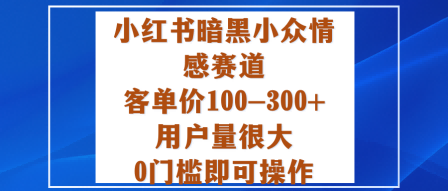 小红书暗黑小众情感赛道，客单价100-300+用户量很大，0门槛即可操作-优优云网创