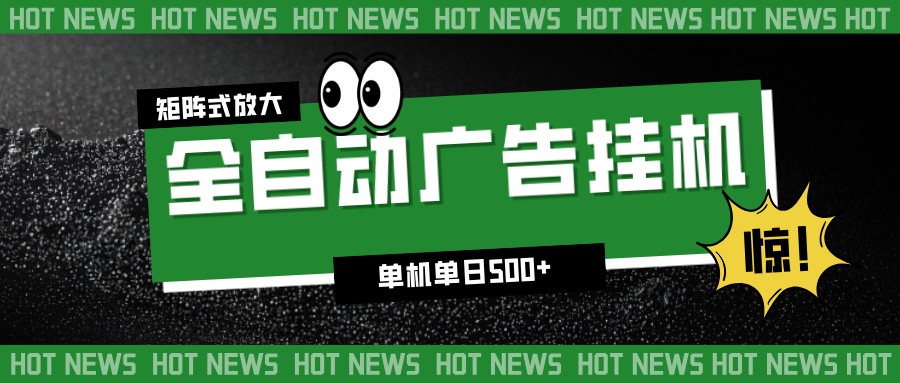 24小时全自动广告挂机，单机单日500+ 可矩阵放大操作 新手小白能轻松上手-优优云网创