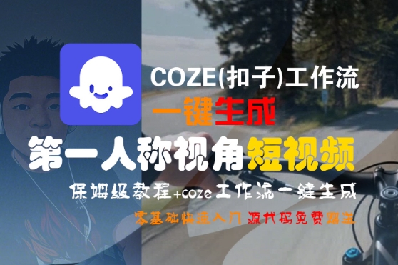COZE(扣子)工作流一键生成第一人称视角短视频,保姆级教程,零基础快速入门-优优云网创