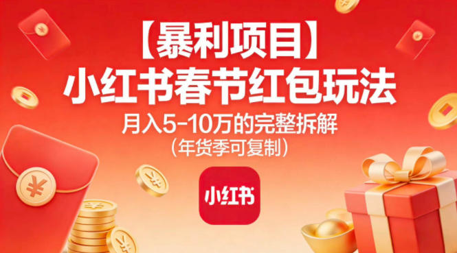 【暴利项目】小红书春节红包玩法月入5W的完整拆解（年货季可复制）-优优云网创