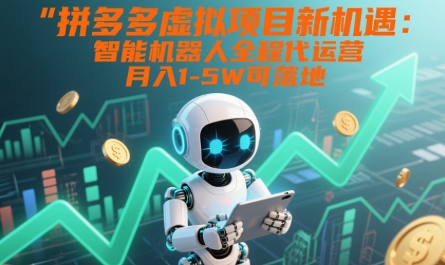 拼多多虚拟项目新机遇：智能机器人全程代运营，月入1-5W可落地【揭秘】-优优云网创
