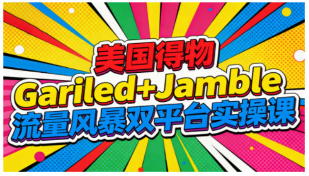 美国得物Gariled+Jamble流量风暴双平台实操课，两大美国热门平台全流程运营-优优云网创