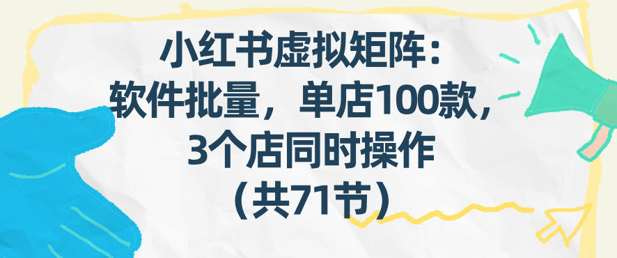 小红书虚拟矩阵：软件批量发笔记，单店100款，3个店同时操作（共71节）-优优云网创