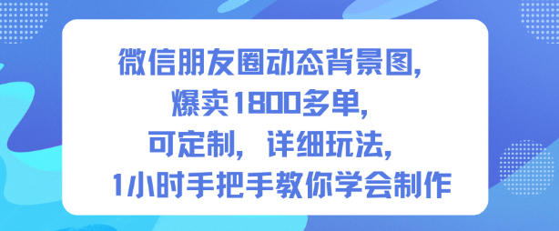 微信朋友圈动态背景图,爆卖1800多单,可定制,详细的玩法,1小时手把手教你学会制作【第一期】-优优云网创
