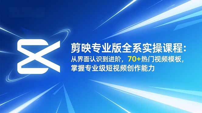 (16711期)剪映专业版全系实操课程:从界面认识到进阶,70+热门视频模板,掌握专业级短视频创作能力-优优云网创