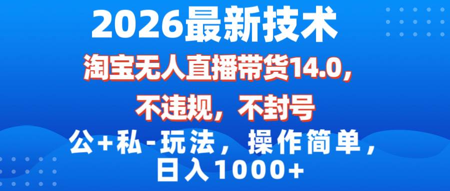 （17110期）2026最新技术，淘宝无人直播带货14.0，不封号，不违规，公+私玩法，操作简单，日入1000+-优优云网创