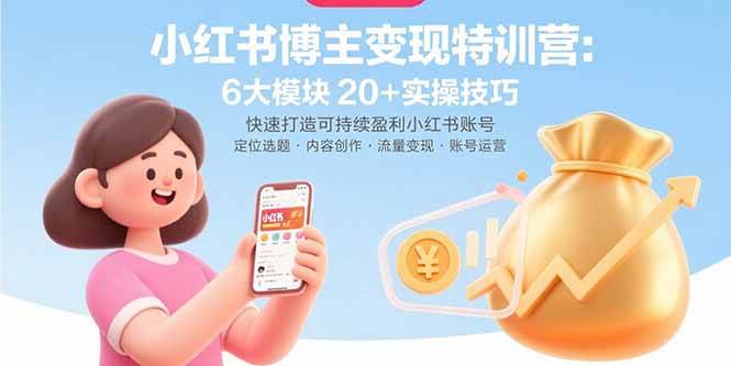(15775期)小红书博主变现特训营:6大模块20+实操技巧 快速打造可持续盈利小红书账号-优优云网创
