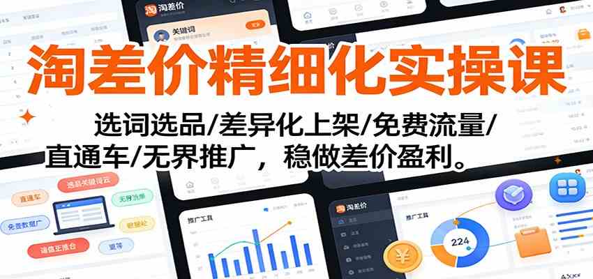 淘差价精细化实操课：选词选品/差异化上架/免费流量/直通车/无界推广，稳做差价盈利-优优云网创