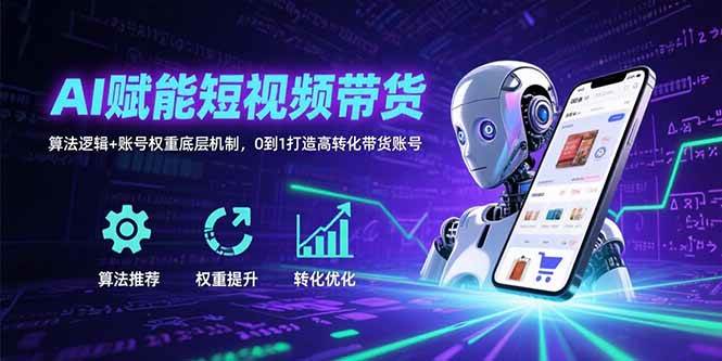 (15563期)AI赋能短视频带货:算法逻辑+账号权重底层机制,0到1打造高转化带货账号-优优云网创