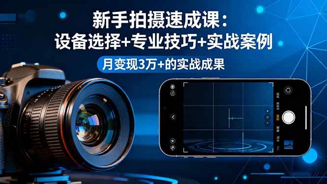 （16160期）新手拍摄速成课，设备选择+专业技巧+实战案例，月变现3万+的实战成果-优优云网创