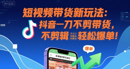 短视频带货新玩法:抖音一刀不剪带货,不剪辑,纯搬运,新手也能轻松爆单!-优优云网创