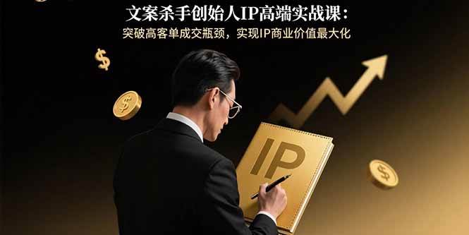（15797期）文案杀手创始人IP高端实战课：突破高客单成交瓶颈，实现IP商业价值最大化-优优云网创