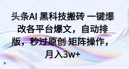 头条AI黑科技搬砖项目一键爆改各平台爆文，自动排版，秒过原创矩阵操作，月入3w+【揭秘】-优优云网创