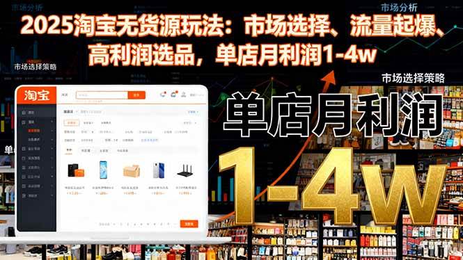 (16445期)2025淘宝无货源玩法:市场选择、流量起爆、高利润选品,单店月利润1-4w-优优云网创