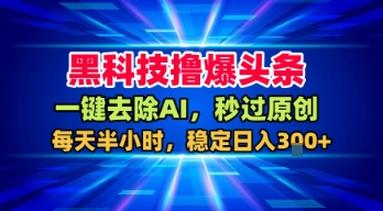 黑科技撸爆头条,一键去除AI,秒过原创,每天半小时,稳定日入3张+【揭秘】-优优云网创