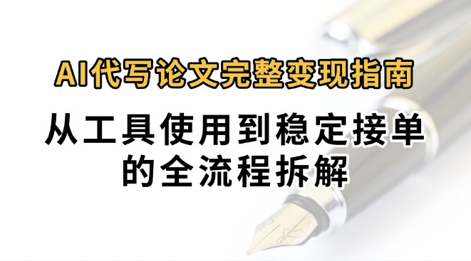 0投入月过万AI代写论文完整变现指南:从工具使用到稳定接单的全流程拆解-优优云网创