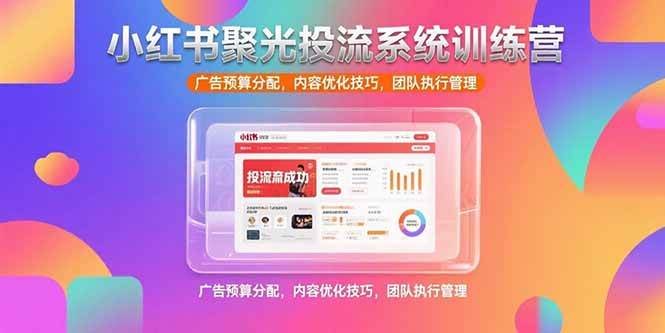 (15407期)小红书聚光投流系统训练营,广告预算分配,内容优化技巧,团队执行管理-优优云网创