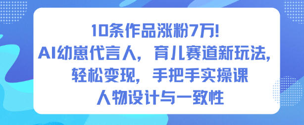 10条作品涨粉7W!AI幼崽代言人,育儿赛道新玩法,轻松变现,手把手实操课-优优云网创