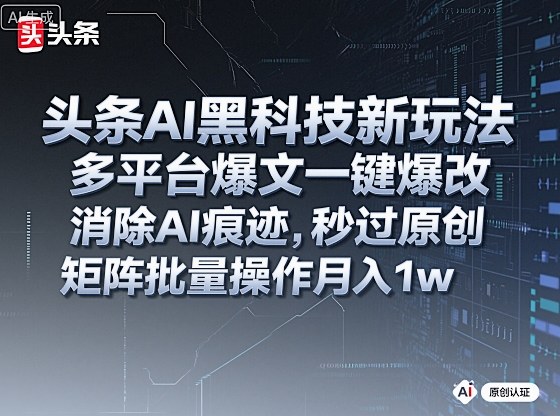 头条AI黑科技新玩法，多平台爆文一键爆改，消除AI痕迹，秒过原创，矩阵批量操作月入1w+【揭秘】-优优云网创