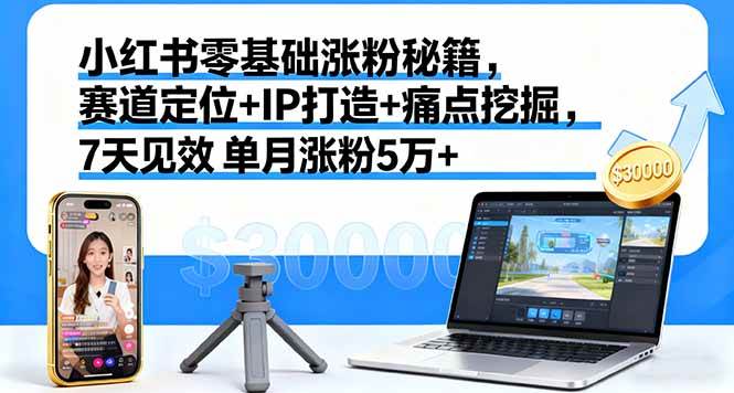 (16158期)小红书零基础涨粉秘籍,赛道定位+IP打造+痛点挖掘,7天见效 单月涨粉5万+-优优云网创